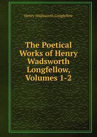 The Poetical Works of Henry Wadsworth Longfellow, Volumes 1-2