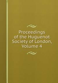 Proceedings of the Huguenot Society of London, Volume 4