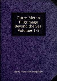 Outre-Mer: A Pilgrimage Beyond the Sea, Volumes 1-2