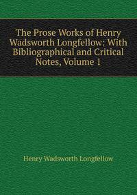 The Prose Works of Henry Wadsworth Longfellow: With Bibliographical and Critical Notes, Volume 1