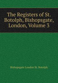 The Registers of St. Botolph, Bishopsgate, London, Volume 3