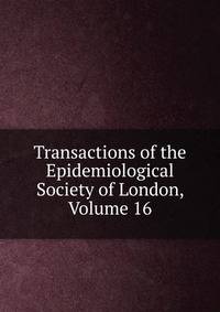 Transactions of the Epidemiological Society of London, Volume 16