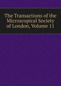 The Transactions of the Microscopical Society of London, Volume 11