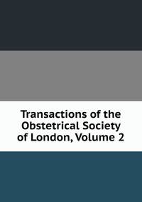 Transactions of the Obstetrical Society of London, Volume 2