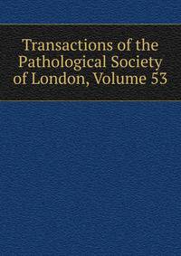 Transactions of the Pathological Society of London, Volume 53