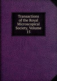 Transactions of the Royal Microscopical Society, Volume 15