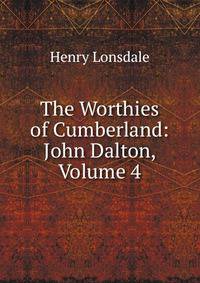 The Worthies of Cumberland: John Dalton, Volume 4