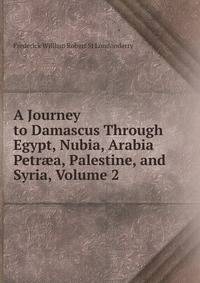 A Journey to Damascus Through Egypt, Nubia, Arabia Petr?a, Palestine, and Syria, Volume 2
