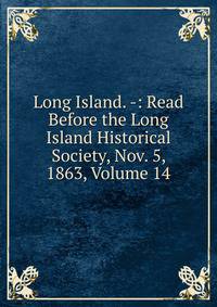 Long Island. -: Read Before the Long Island Historical Society, Nov. 5, 1863, Volume 14