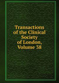 Transactions of the Clinical Society of London, Volume 38