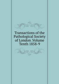 Transactions of the Pathological Society of London .Volume Tenth 1858-9