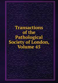 Transactions of the Pathological Society of London, Volume 45