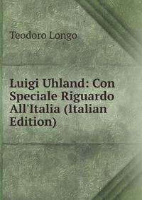 Luigi Uhland: Con Speciale Riguardo All'Italia (Italian Edition)