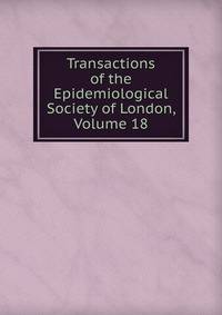 Transactions of the Epidemiological Society of London, Volume 18