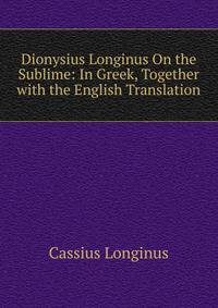 Dionysius Longinus On the Sublime: In Greek, Together with the English Translation
