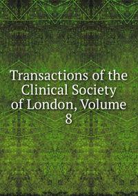 Transactions of the Clinical Society of London, Volume 8