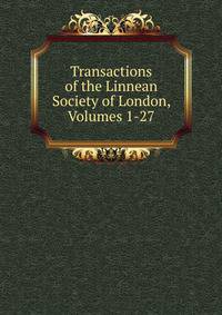 Transactions of the Linnean Society of London, Volumes 1-27