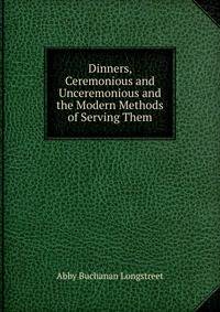 Dinners, Ceremonious and Unceremonious and the Modern Methods of Serving Them