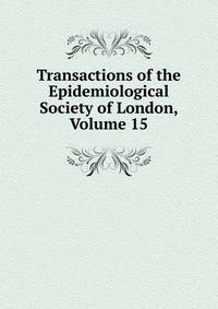 Transactions of the Epidemiological Society of London, Volume 15