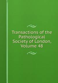 Transactions of the Pathological Society of London, Volume 48
