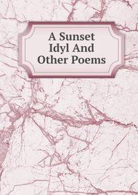 A Sunset Idyl And Other Poems