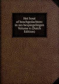 Het hout of boschgedachten: in zes bespiegelingen Volume 6 (Dutch Edition)