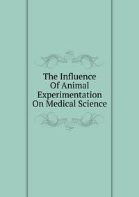 The Influence Of Animal Experimentation On Medical Science