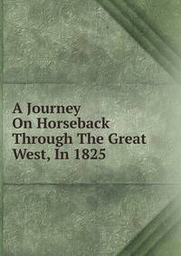 A Journey On Horseback Through The Great West, In 1825