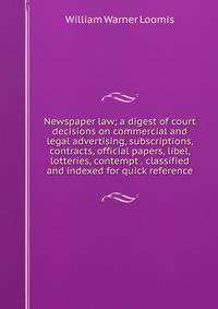 Newspaper law; a digest of court decisions on commercial and legal advertising, subscriptions, contracts, official papers, libel, lotteries, contempt . classified and indexed for quick reference
