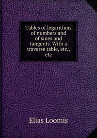 Tables of logarithms of numbers and of sines and tangents. With a traverse table, etc., etc