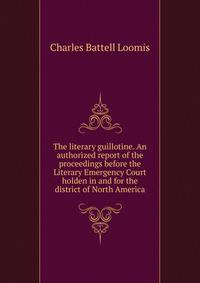 The literary guillotine. An authorized report of the proceedings before the Literary Emergency Court holden in and for the district of North America