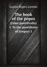 The book of the popes. (Liber pontificalis) I. To the pontificate of Gregory I