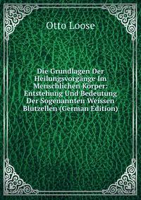 Die Grundlagen Der Heilungsvorgange Im Menschlichen Korper: Entstehung Und Bedeutung Der Sogenannten Weissen Blutzellen (German Edition)