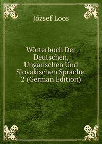 Worterbuch Der Deutschen, Ungarischen Und Slovakischen Sprache. 2 (German Edition)
