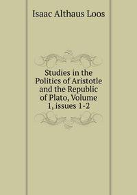 Studies in the Politics of Aristotle and the Republic of Plato, Volume 1, issues 1-2