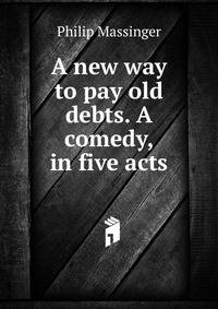 A new way to pay old debts. A comedy, in five acts