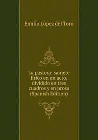 La pastora: sainete lirico en un acto, dividido en tres cuadros y en prosa (Spanish Edition)