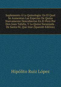 Suplemento A La Quinologia: En El Qual Se Aumentan Las Especies De Quina Nuevamente Descubiertas En El Peru Por Don Juan Tafalla, Y La Quina Naranjada . De Santa Fe, Que Inse (Spanish Edition)