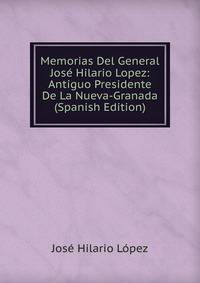 Memorias Del General Jose Hilario Lopez: Antiguo Presidente De La Nueva-Granada (Spanish Edition)