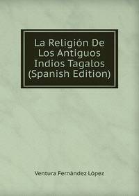 La Religion De Los Antiguos Indios Tagalos (Spanish Edition)
