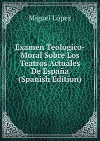 Examen Teologico-Moral Sobre Los Teatros Actuales De Espana (Spanish Edition)