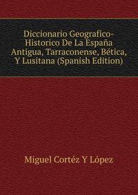 Diccionario Geografico-Historico De La Espana Antigua, Tarraconense, Betica, Y Lusitana (Spanish Edition)