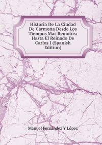 Historia De La Ciudad De Carmona Desde Los Tiempos Mas Remotos: Hasta El Reinado De Carlos I (Spanish Edition)