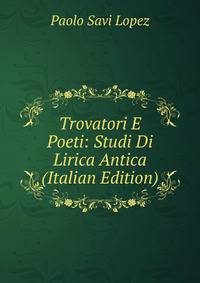 Trovatori E Poeti: Studi Di Lirica Antica (Italian Edition)