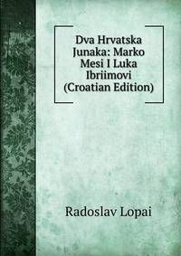 Dva Hrvatska Junaka: Marko Mesi I Luka Ibriimovi (Croatian Edition)