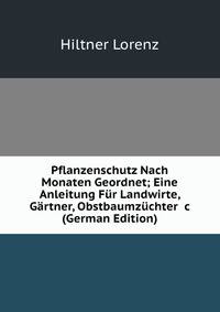 Pflanzenschutz Nach Monaten Geordnet; Eine Anleitung F?r Landwirte, G?rtner, Obstbaumz?chter &amp;c (German Edition)