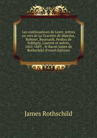 Les continuateurs de Loret, lettres en vers de La Gravette de Mayolas, Robinet, Boursault, Perdou de Subligny, Laurent et autres, 1665-1689. . le Baron James de Rothschild (French Edition)