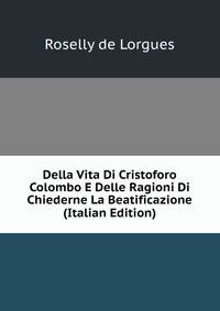 Della Vita Di Cristoforo Colombo E Delle Ragioni Di Chiederne La Beatificazione (Italian Edition)