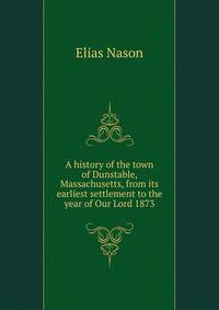 A history of the town of Dunstable, Massachusetts, from its earliest settlement to the year of Our Lord 1873