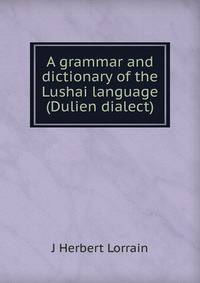A grammar and dictionary of the Lushai language (Dulien dialect)